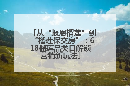 从“报恩榴莲”到“榴莲保交房”：618榴莲品类日解锁营销新玩法
