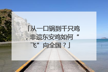 从一口锅到千只鸡，非遗东安鸡如何“飞”向全国？