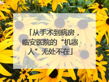 从手术到病房，临安医院的“机器人”无处不在
