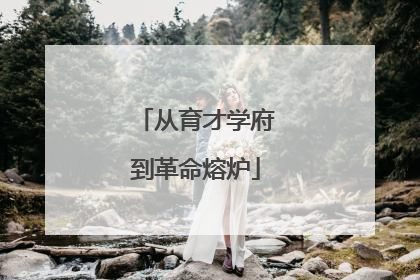 从育才学府到革命熔炉