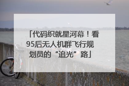 代码织就星河幕！看95后无人机群飞行规划员的“追光”路