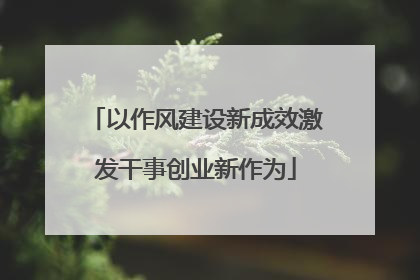 以作风建设新成效激发干事创业新作为