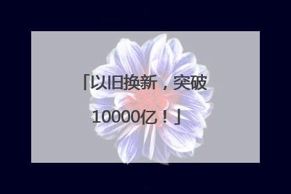 以旧换新，突破10000亿！