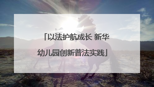 以法护航成长 新华幼儿园创新普法实践