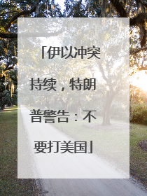 伊以冲突持续，特朗普警告：不要打美国