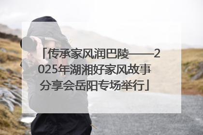 传承家风润巴陵——2025年湖湘好家风故事分享会岳阳专场举行