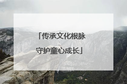 传承文化根脉 守护童心成长