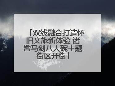 双线融合打造怀旧文旅新体验 诸暨马剑八大碗主题街区开街