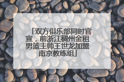 双方俱乐部同时官宣，前浙江稠州金租男篮主帅王世龙加盟南京教练组