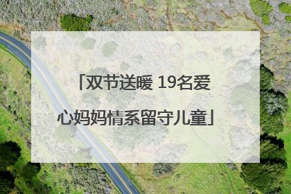 双节送暖 19名爱心妈妈情系留守儿童