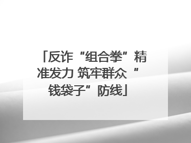 反诈“组合拳”精准发力 筑牢群众“钱袋子”防线