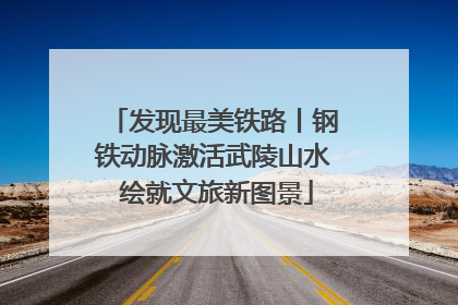发现最美铁路丨钢铁动脉激活武陵山水 绘就文旅新图景