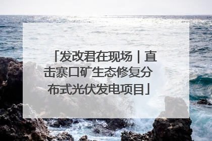 发改君在现场｜直击寨口矿生态修复分布式光伏发电项目