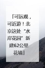 可远观，可近游！北京这处“水岸花园”新建62公里花墙