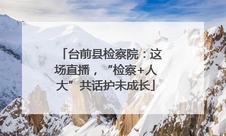 台前县检察院：这场直播，“检察+人大”共话护未成长