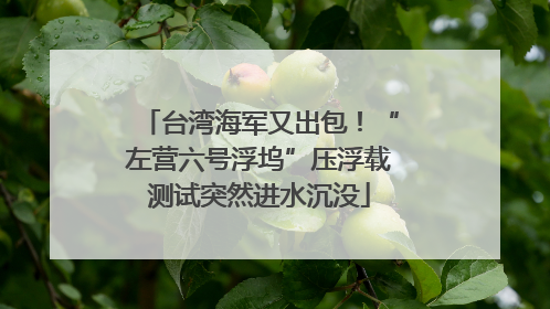 台湾海军又出包！“左营六号浮坞”压浮载测试突然进水沉没