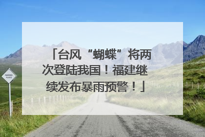 台风“蝴蝶”将两次登陆我国！福建继续发布暴雨预警！