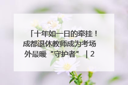 十年如一日的牵挂！成都退休教师成为考场外最暖“守护者”｜2025四川高考