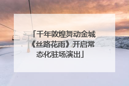 千年敦煌舞动金城《丝路花雨》开启常态化驻场演出