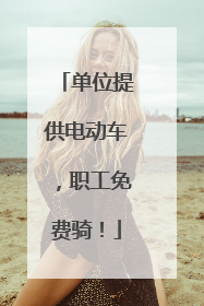 单位提供电动车，职工免费骑！