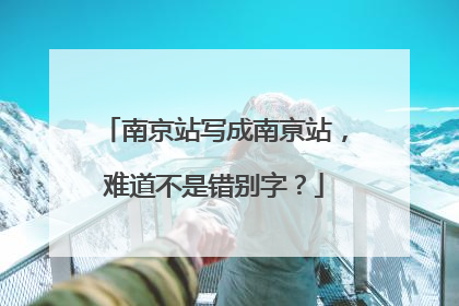 南京站写成南亰站，难道不是错别字？