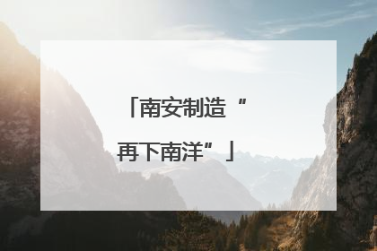 南安制造“再下南洋”