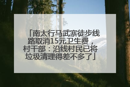 南太行马武寨徒步线路取消15元卫生费，村干部：沿线村民已将垃圾清理得差不多了