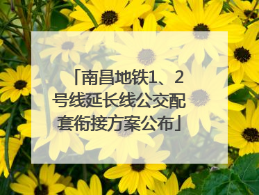 南昌地铁1、2号线延长线公交配套衔接方案公布