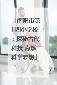 南阳市第十四小学校：探秘古代科技 点燃科学梦想