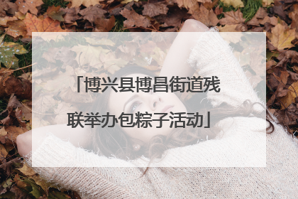 博兴县博昌街道残联举办包粽子活动