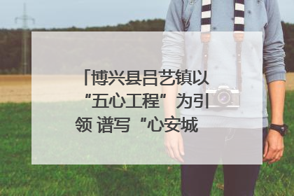 博兴县吕艺镇以“五心工程”为引领 谱写“心安城市”建设新篇章
