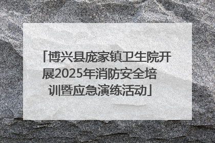 博兴县庞家镇卫生院开展2025年消防安全培训暨应急演练活动