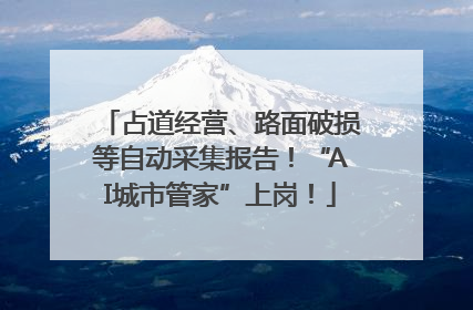 占道经营、路面破损等自动采集报告！“AI城市管家”上岗！