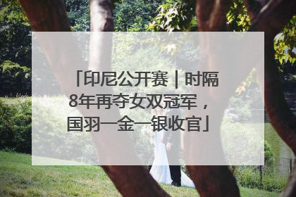印尼公开赛｜时隔8年再夺女双冠军，国羽一金一银收官