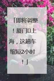 即将调整！厦门⇌上海，这趟车缩短2小时！