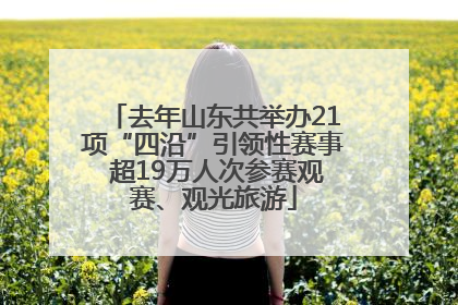 去年山东共举办21项“四沿”引领性赛事 超19万人次参赛观赛、观光旅游