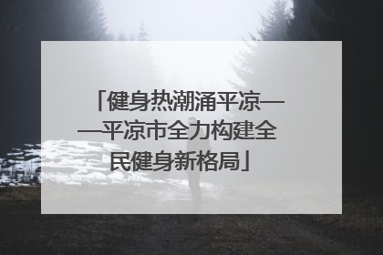 健身热潮涌平凉——平凉市全力构建全民健身新格局