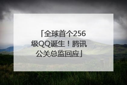 全球首个256级QQ诞生！腾讯公关总监回应