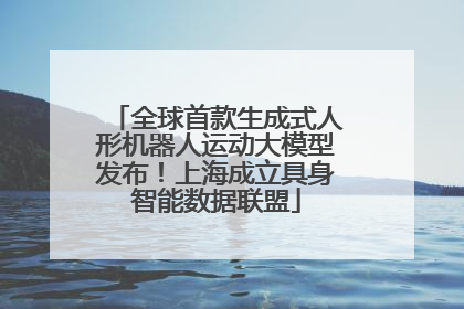 全球首款生成式人形机器人运动大模型发布！上海成立具身智能数据联盟