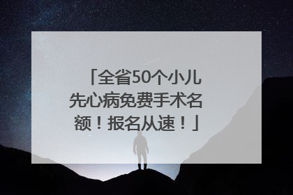 全省50个小儿先心病免费手术名额！报名从速！