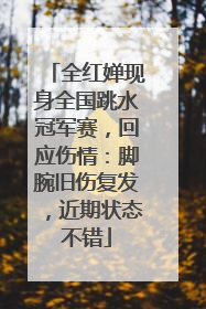 全红婵现身全国跳水冠军赛，回应伤情：脚腕旧伤复发，近期状态不错