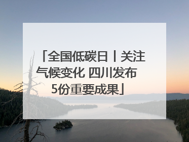 全国低碳日丨关注气候变化 四川发布5份重要成果