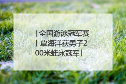 全国游泳冠军赛丨覃海洋获男子200米蛙泳冠军