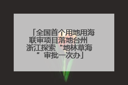 全国首个用地用海联审项目落地台州 浙江探索“地林草海”审批一次办