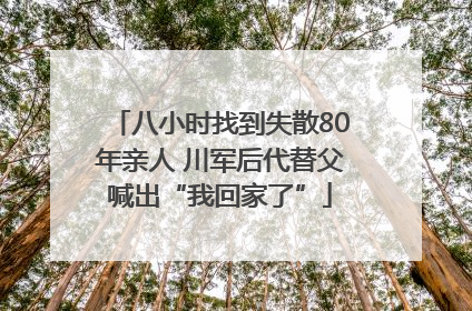 八小时找到失散80年亲人 川军后代替父喊出“我回家了”