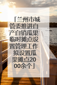 兰州市城管委推进自产自销瓜果临时摊点设置管理工作 拟设置瓜果摊点2000余个