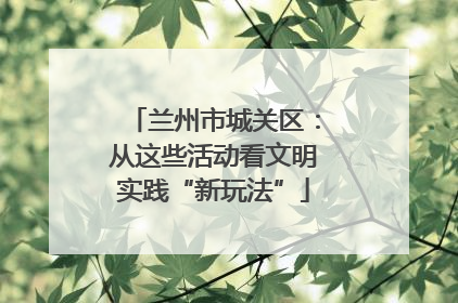 兰州市城关区：从这些活动看文明实践“新玩法”