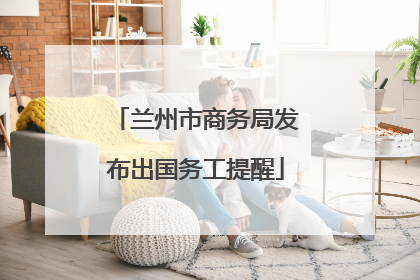 兰州市商务局发布出国务工提醒
