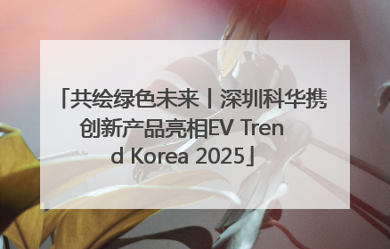 共绘绿色未来丨深圳科华携创新产品亮相EV Trend Korea 2025
