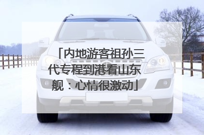 内地游客祖孙三代专程到港看山东舰：心情很激动